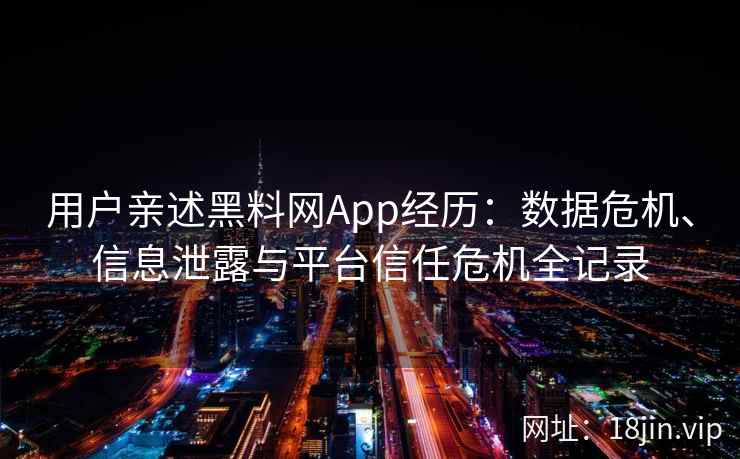 用户亲述黑料网App经历：数据危机、信息泄露与平台信任危机全记录