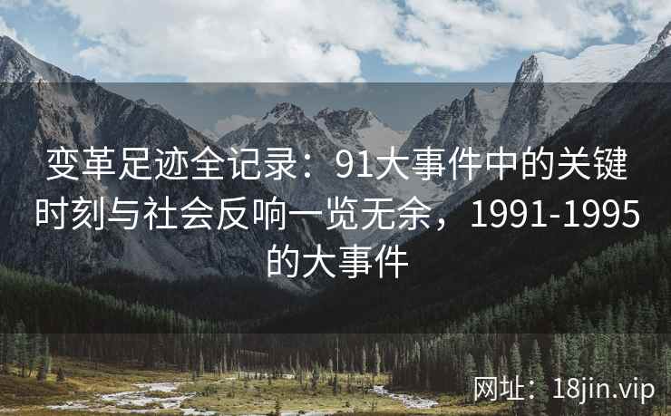 变革足迹全记录：91大事件中的关键时刻与社会反响一览无余，1991-1995的大事件